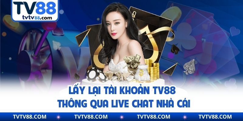 Lấy lại tài khoản TV88 thông qua live chat nhà cái