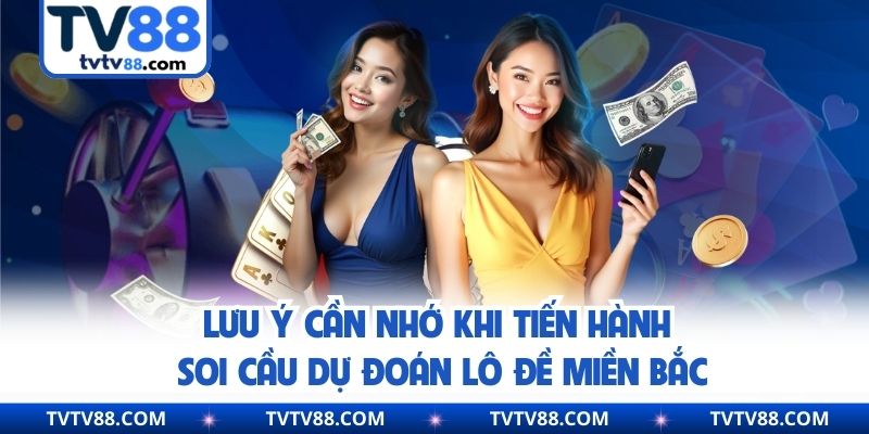 Lưu ý cần nhớ khi tiến hành soi cầu dự đoán lô đề miền Bắc